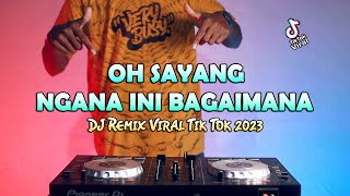 DJ OH SAYANG NGANA INI BAGAIMANA | Remix Viral Tik Tok 2023
