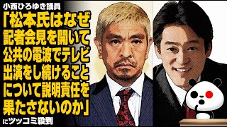 小西ひろゆき議員「松本氏はなぜ記者会見を開いて、公共の電波でテレビ出演をし続けることについて説明責任を果たさないのか」にツッコミ殺到