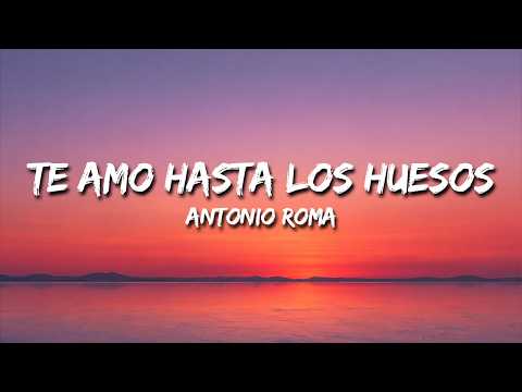 Antonio Roma - Te Amo Hasta Los Huesos (Letra)