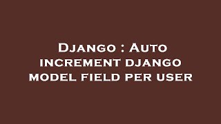 Django : Auto increment django model field per user