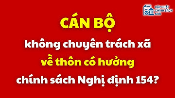 Cán bộ không chuyên trách xã về thôn có hưởng chính sách Nghị định 154 không? | không chuyên trách