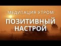 Позитивный настрой на день! Утренняя медитация, оптимизм и уверенность в себе целый день!