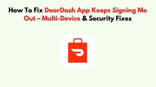 How To Fix DoorDash App Keeps Signing Me Out – Multi-Device & Security Fixes