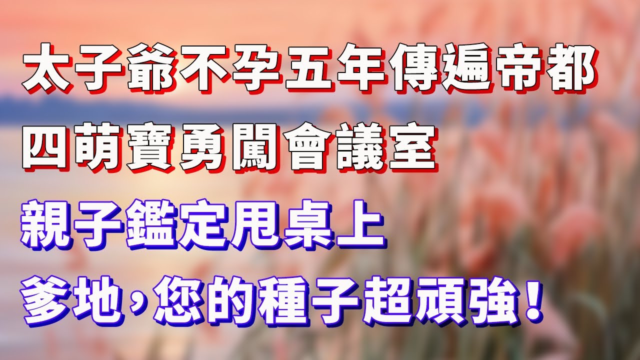 太子爺不孕五年傳遍帝都，四萌寶勇闖會議室，親子鑑定甩桌上：爹地，您的種子超頑強！