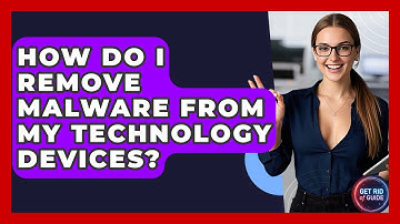 How Do I Remove Malware From My Technology Devices? - Get Rid Of Guide