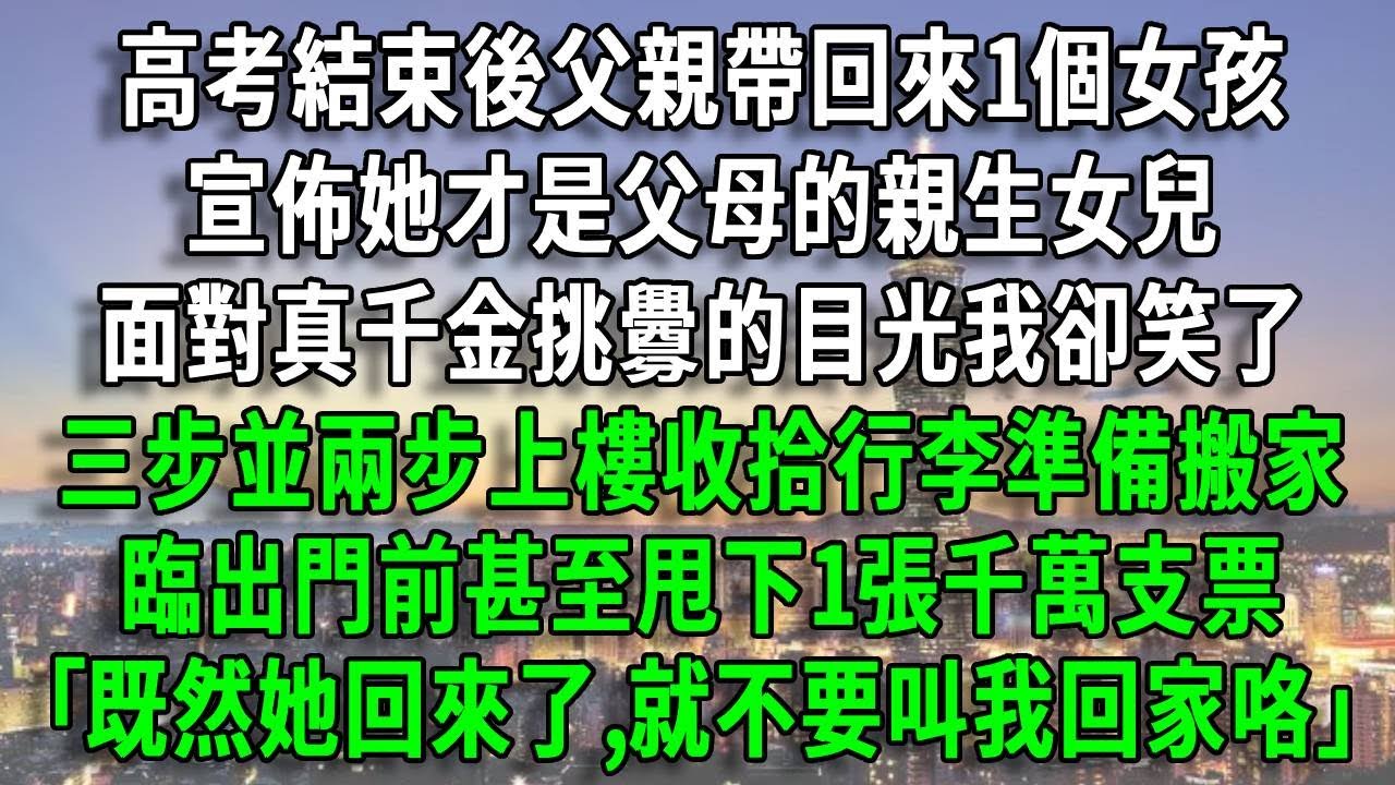 高考結束後父親帶回來1個女孩，宣佈她才是父母的親生女兒，面對真千金挑釁的目光我卻笑了，三步並兩步上樓收拾行李準備搬家，臨出門前甚至甩下1張千萬支票，｢既然她回來了,就不要叫我回家咯｣