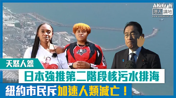 【短片】【天怒人怨】日本强推第二阶段核污水排海 纽约市民斥加速人类灭亡！ - 天天要闻