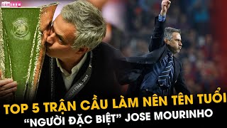 “NGƯỜI ĐẶC BIỆT” JOSE MOURINHO VÀ TOP 5 TRẬN CẦU LÀM NÊN TÊN TUỔI LẪY LỪNG