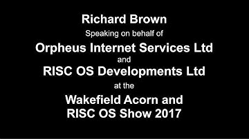 RISC OS Wakefield Show 2017 - Richard Brown, Orpheus Internet and RISC OS Developments Ltd
