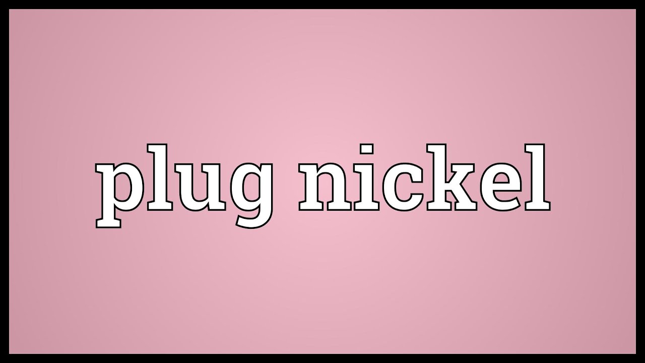 Plug Nickel Meaning You Plug Nickel Meaning