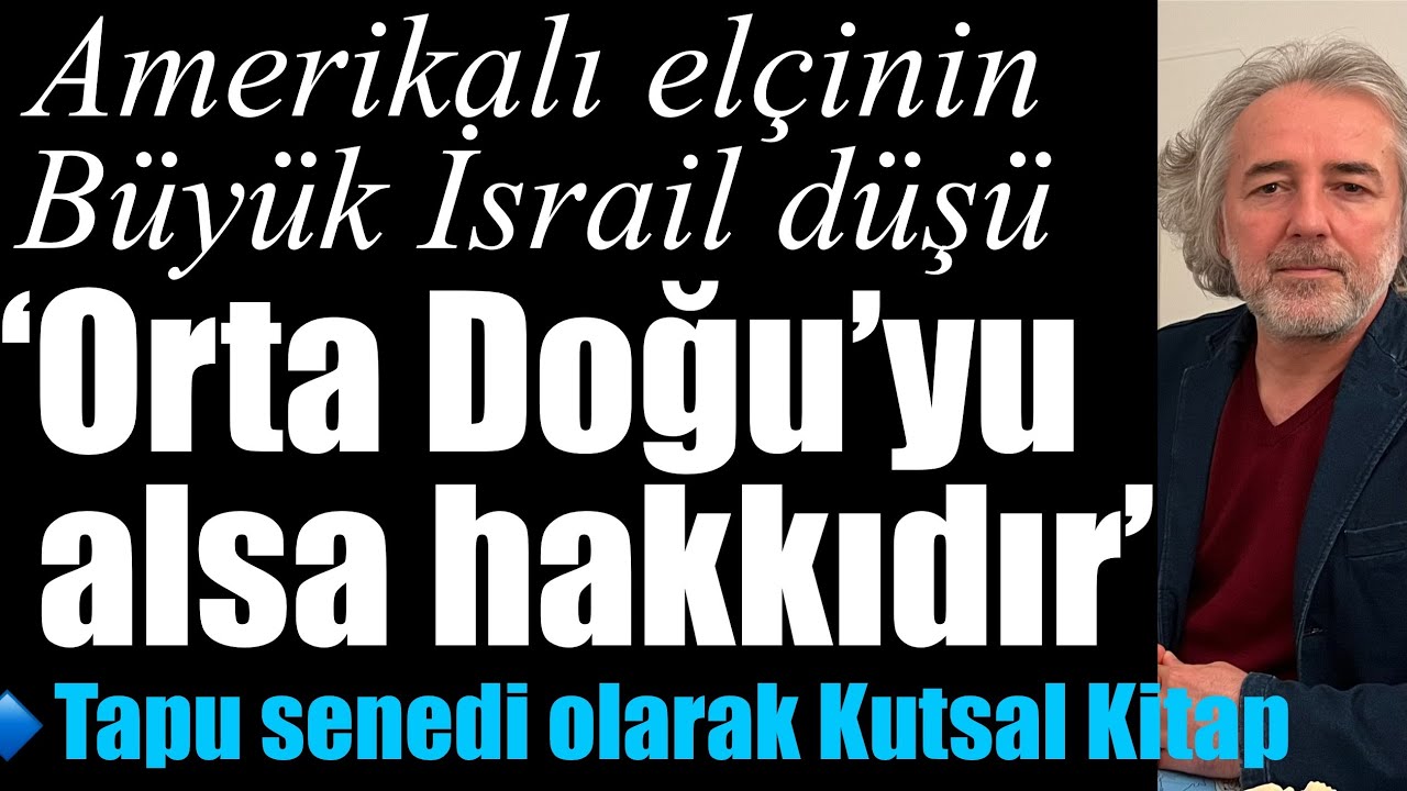 Amerikalı elçinin Büyük İsrail düşü: Orta Doğu’yu alsa hakkıdır… Tapu senedi olarak Kutsal Kitap…