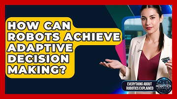 How Can Robots Achieve Adaptive Decision Making? - Everything About Robotics Explained