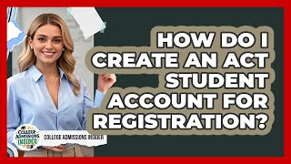How Do I Create An Act Student Account For Registration? - College Admissions Insider