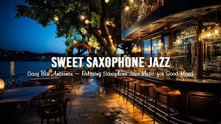 Sweet Saxophone Jazz Music & Cozy Bar Ambience ~ Relaxing Saxophone Jazz Music for Good Mood