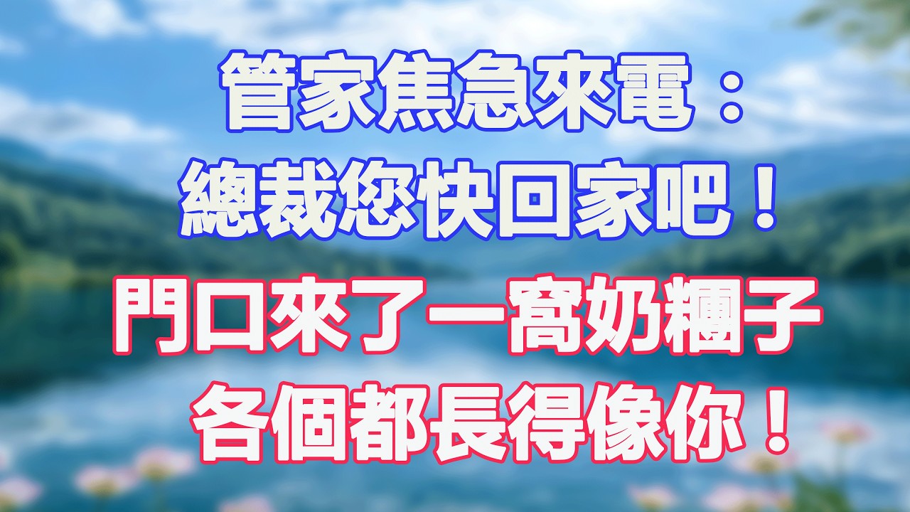 管家焦急來電：總裁您快回家吧!門口來了一窩奶糰子，各個都長得像你!#甜寵  #情感故事  #現代言情  #小説