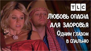 Одним Глазом В Спальню | Любовь Опасна Для Здоровья | Tlc