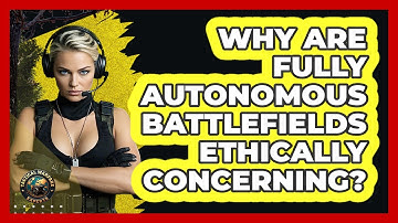 Why Are Fully Autonomous Battlefields Ethically Concerning? - Tactical Warfare Experts
