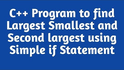 Program to find largest smallest and second largest using Simple if statement