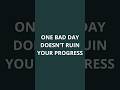One Bad Day Doesn’t Ruin Your Progress