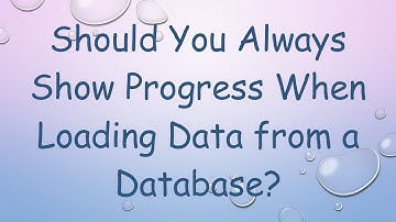Should You Always Show Progress When Loading Data from a Database?