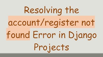 Resolving the account/register not found Error in Django Projects