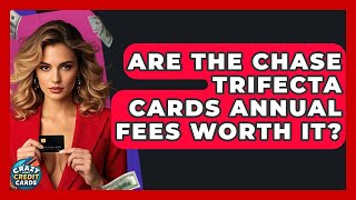 Are The Chase Trifecta Cards Annual Fees Worth It? - Crazy About Credit Cards