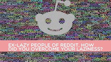 Ex-lazy people of reddit, how did you overcome your laziness?