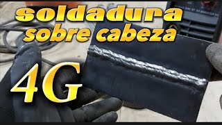 Soldadura en POSICION sobre CABEZA (Soldadura 4g) electrodos 6010 y 7018