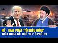 Thời sự Quốc tế tối 25/5: Mỹ - Iran phát “tín hiệu nóng”, thỏa thuận bất ngờ “kẹt” ở phút 89