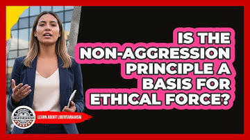 Is The Non-Aggression Principle A Basis For Ethical Force?