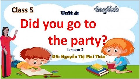 TIỂU HỌC THẬT HAY || UNIT 4: DID YOU GO TO THE PARTY ? LESSON 2 || TIẾNG ANH 5