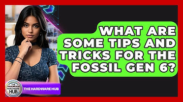 What Are Some Tips And Tricks For The Fossil Gen 6? - The Hardware Hub