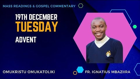 Tuesday 19th December, Advent: Mass Reading and Gospel Commentary