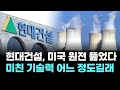 현대건설, 미국 원전 뚫었다…미친 기술력 어느 정도길래