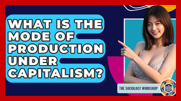 What Is The Mode Of Production Under Capitalism? - The Sociology Workshop