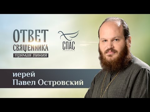 ОТВЕТ СВЯЩЕННИКА. ИЕРЕЙ ПАВЕЛ ОСТРОВСКИЙ