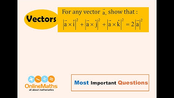 XII Vectors For any vector a, show that  |a × i|^2 + |a × j|^2 + |a × k| ^2 = 2 |a|^2