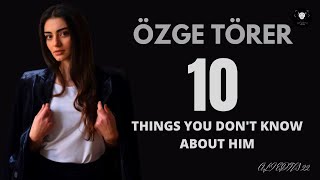The 10 things, you don't know about ÖZGE TÖRER.