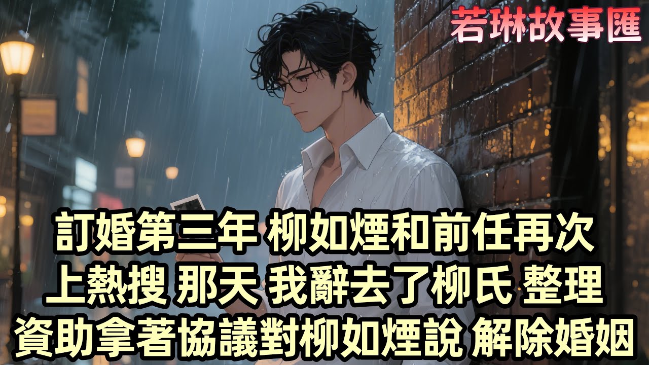 【已完结】訂婚三年 柳如煙的緋聞讓我疲憊不堪 她的前男友伊藤誠的表白上了熱搜 而她對我的冷漠讓我心灰意冷 我辭去了柳氏高層的職務 整理了柳家贈予的珠寶 對她說：「解除婚約吧。」她嘲諷地答應了