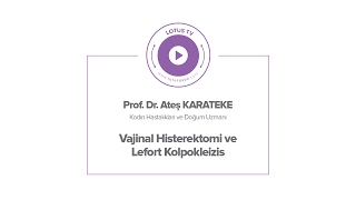 PROF. DR. ATEŞ KARATEKE - VAJİNAL HİSTEREKTOMİ VE LEFORT KOLPOKLEİZİS