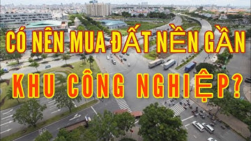 Có nên mua đất gần khu công nghiệp không ?