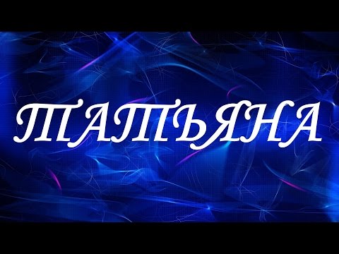 Значение имени Татьяна. Женские имена и их значения