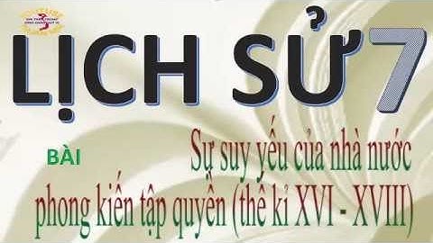 LỊCH SỬ 7- SỰ SUY YẾU CỦA NHÀ NƯỚC TẬP QUYỀN- THCS NGUYỄN TRÃI TP LONG KHÁNH ĐỒNG NAI