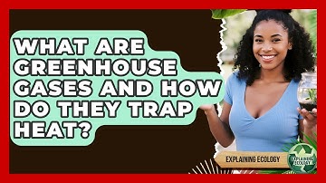 What Are Greenhouse Gases And How Do They Trap Heat? - Explaining Ecology