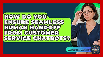 How Do You Ensure Seamless Human Handoff From Customer Service Chatbots? - Customer First Leadership