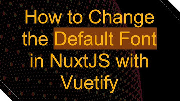 How to Change the Default Font in NuxtJS with Vuetify