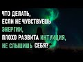 Что делать, если не чувствуешь энергии, плохо развита интуиция, не слышишь себя?