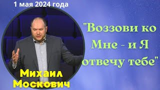 Воззови ко Мне - и Я Отвечу тебе - проповедует Михаил Москович