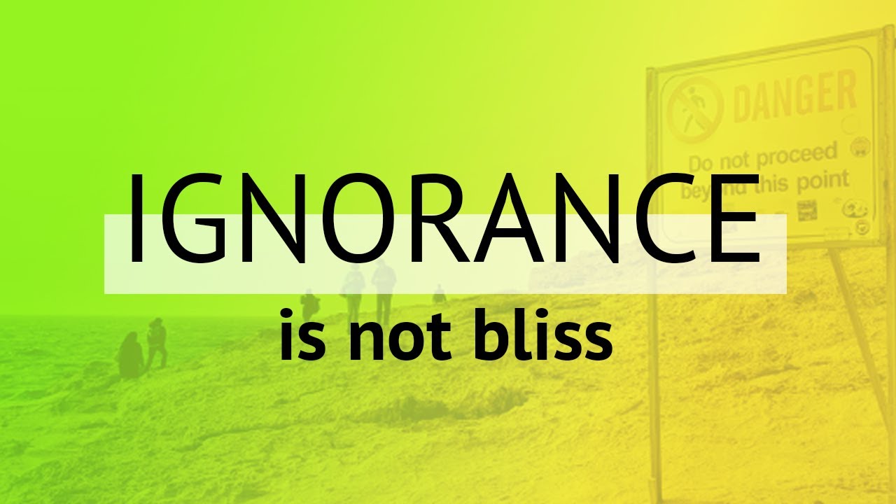 Ignorance is not bliss - YouTube