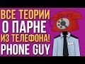 ВСЕ ТЕОРИИ О ПАРНЕ ИЗ ТЕЛЕФОНА! (PHONE GUY) ВСЯ ПРАВДА!